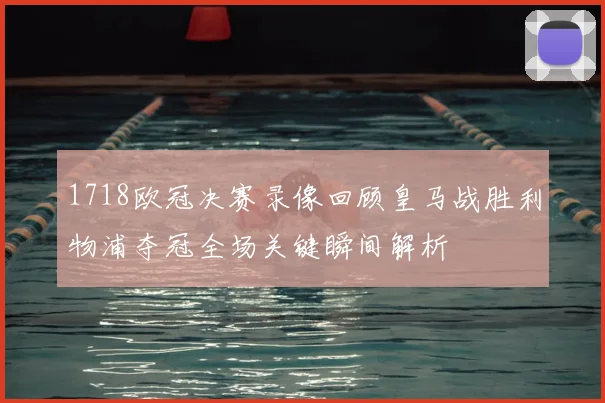 1718欧冠决赛录像回顾皇马战胜利物浦夺冠全场关键瞬间解析