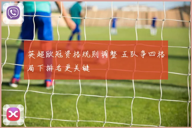 英超欧冠资格规则调整 五队争四格局下排名更关键