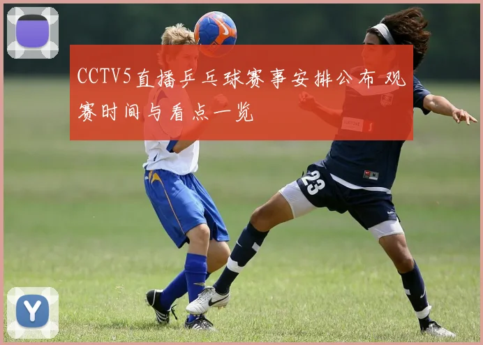 CCTV5直播乒乓球赛事安排公布 观赛时间与看点一览