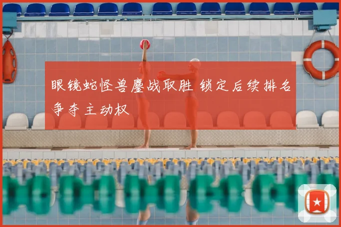 眼镜蛇怪兽鏖战取胜 锁定后续排名争夺主动权