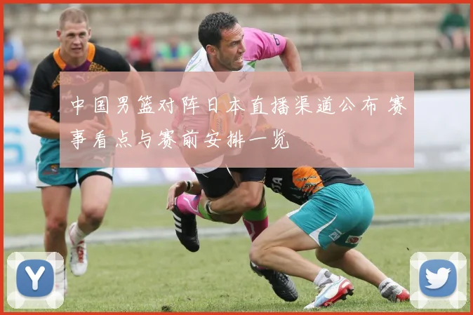 中国男篮对阵日本直播渠道公布 赛事看点与赛前安排一览