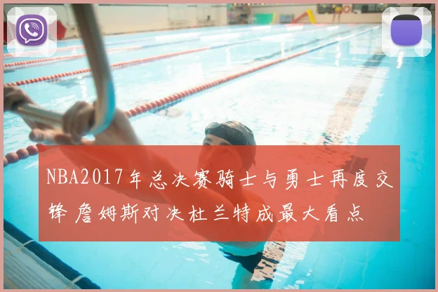 NBA2017年总决赛骑士与勇士再度交锋 詹姆斯对决杜兰特成最大看点