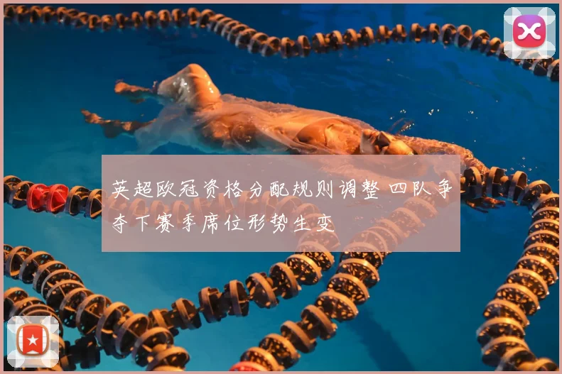 英超欧冠资格分配规则调整 四队争夺下赛季席位形势生变