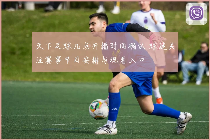 天下足球几点开播时间确认 球迷关注赛事节目安排与观看入口