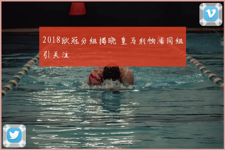 2018欧冠分组揭晓 皇马利物浦同组引关注