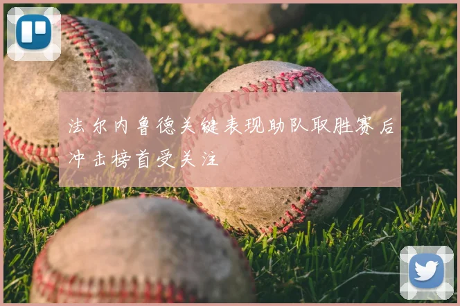 法尔内鲁德关键表现助队取胜赛后冲击榜首受关注