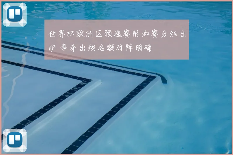 世界杯欧洲区预选赛附加赛分组出炉 争夺出线名额对阵明确