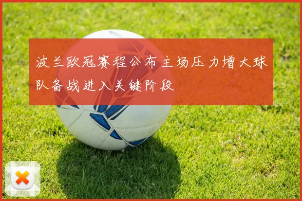 波兰欧冠赛程公布主场压力增大球队备战进入关键阶段