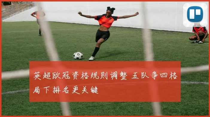 英超欧冠资格规则调整 五队争四格局下排名更关键