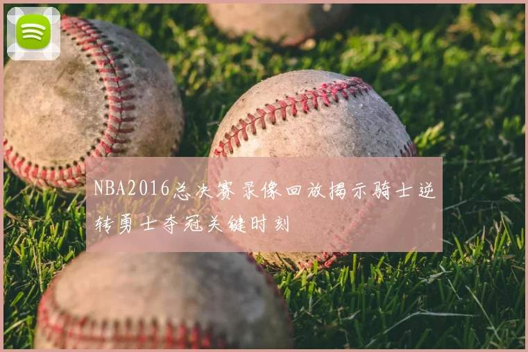 NBA2016总决赛录像回放揭示骑士逆转勇士夺冠关键时刻