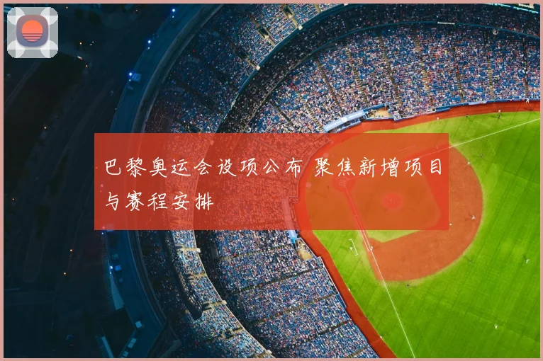 巴黎奥运会设项公布 聚焦新增项目与赛程安排