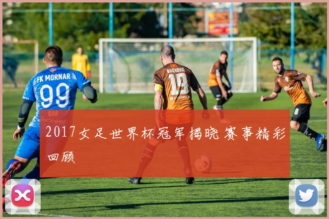 2017女足世界杯冠军揭晓 赛事精彩回顾