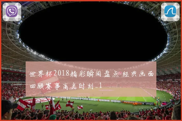 世界杯2018精彩瞬间盘点 经典画面回顾赛事高光时刻_1