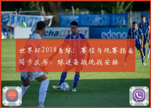 世界杯2018看球:赛程与观赛指南同步发布,球迷备战观战安排
