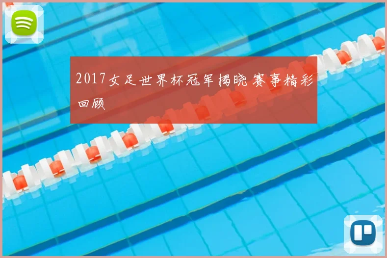 2017女足世界杯冠军揭晓 赛事精彩回顾