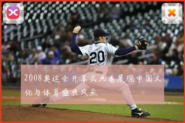 2008奥运会开幕式画卷展现中国文化与体育盛典风采
