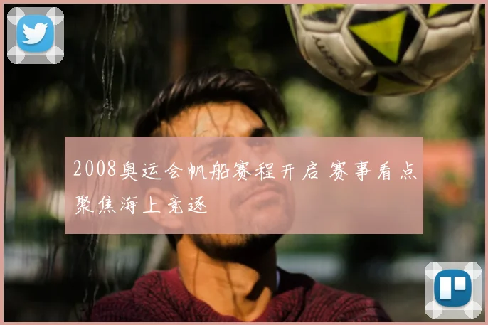 2008奥运会帆船赛程开启 赛事看点聚焦海上竞逐