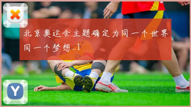 北京奥运会主题确定为同一个世界同一个梦想_1